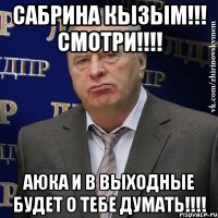 Сабрина кызым!!! Смотри!!!! АЮка и в выходные будет о тебе думать!!!!