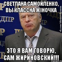 Светлана Самойленко, вы классна жіночка это я вам говорю, сам Жириновский!!!