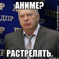 аниме? растрелять.