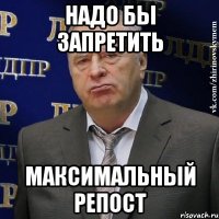 НАДО БЫ ЗАПРЕТИТЬ МАКСИМАЛЬНЫЙ РЕПОСТ