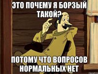 Это почему я борзый такой? потому что вопросов нормальных нет