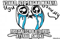 Узнал, что табак Mazaya продается в Атырау. ATyrau_smoke