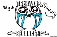 Ты куда? вернись!:(