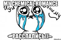 My chemical romance РАССПАЛИСЬ((