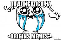 подписался на origins memes?
