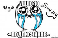 Ушло 10 подписчиков