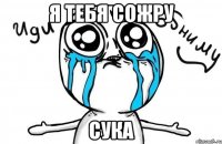 Я тебя сожру сука