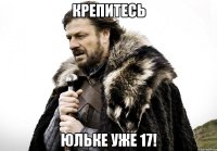 Крепитесь Юльке уже 17!