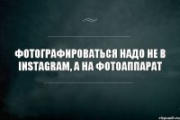 фотографироваться надо не в instagram, а на фотоаппарат