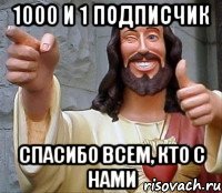 1000 и 1 подписчик Спасибо всем, кто с нами