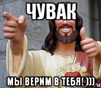 Чувак Мы верим в тебя! )))