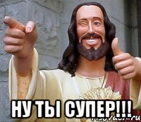  Ну ты супер!!!