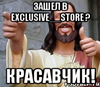 Зашел в exclusive__store ? Красавчик!