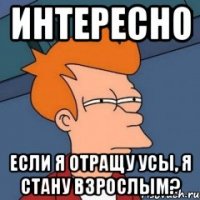 ИНТЕРЕСНО Если я отращу усы, я стану взрослым?