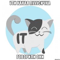 ути какая пууусичка говорили они