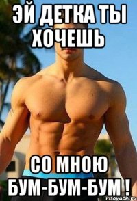 Эй детка ты хочешь Со мною бум-бум-бум !