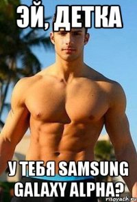 Эй, детка у тебя Samsung GALAXY ALPHA?