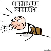 о вильдан вернулся 