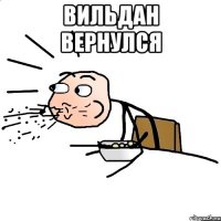 вильдан вернулся 