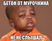 Бетон от Мурочкина Не,не слышал