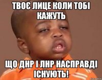 Твоє лице коли тобі кажуть Що днр і лнр насправді існують!