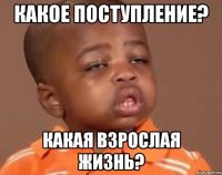 Какое поступление? Какая взрослая жизнь?