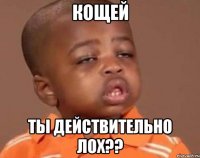 Кощей ты действительно лох??
