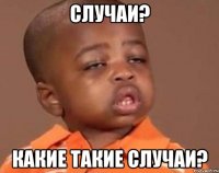 Случаи? Какие такие случаи?