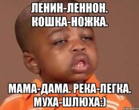 ленин-леннон. кошка-ножка. мама-дама. река-легка. муха-шлюха:)