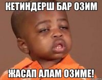 КЕТИНДЕРШ БАР ОЗИМ ЖАСАП АЛАМ ОЗИМЕ!
