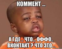 коммент ... а где .. что... оффо.. вконтакт ? что это ..