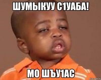 шумыкуу с1уаба! мо шъу1ас