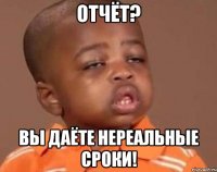 отчёт? вы даёте нереальные сроки!