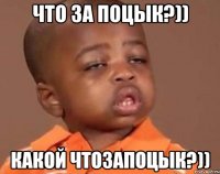 Что за поцык?)) Какой чтозапоцык?))