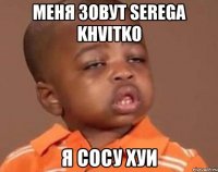 меня зовут Serega Khvitko я сосу хуи