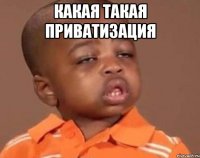 какая такая приватизация 