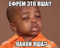 ефрем это яша!! - какой яша?