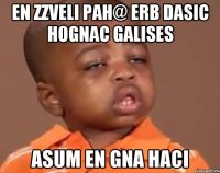 EN ZZVELI PAH@ ERB DASIC HOGNAC GALISES ASUM EN GNA HACI