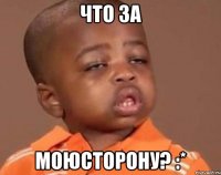 Что за моюсторону? :*