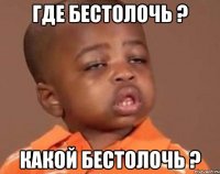 Где бестолочь ? Какой бестолочь ?
