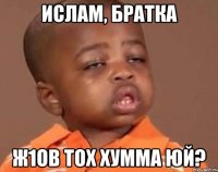 ислам, братка ж1ов тох хумма юй?