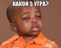 какой 5 утра? 