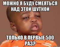 Можно я буду смеяться над этой шуткой Только в первые 500 раз?