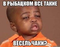 В Рыбацком все такие Весельчаки?