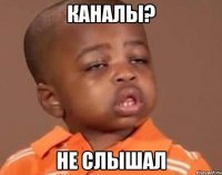 каналы? не слышал
