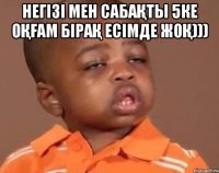 Негізі мен сабақты 5ке оқғам бірақ есімде жоқ))) 