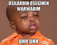 osilardin oseginen warwadim uhh uhh