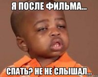 Я после фильма... Спать? не не слышал...