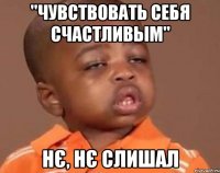 "чувствовать себя счастливым" нє, нє слишал