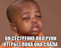  он сестренке пол руки отгрыз пока она спала